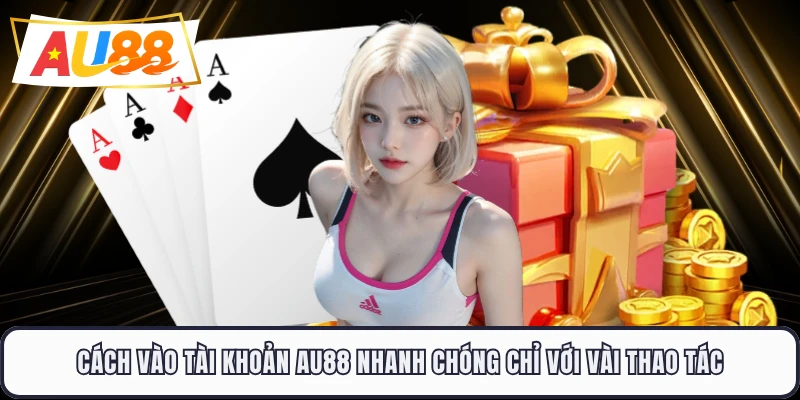Cách vào tài khoản AU88 nhanh chóng chỉ với vài thao tác 
