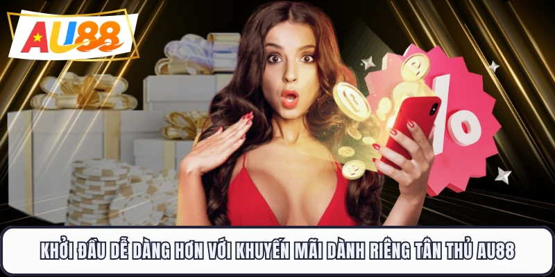 Khởi đầu dễ dàng hơn với khuyến mãi dành riêng tân thủ AU88 